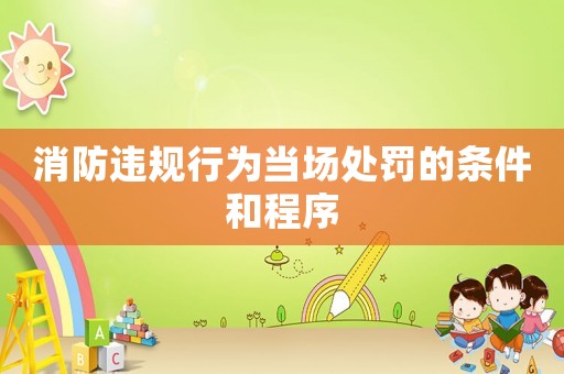 消防違規行為當場處罰的條件和程序