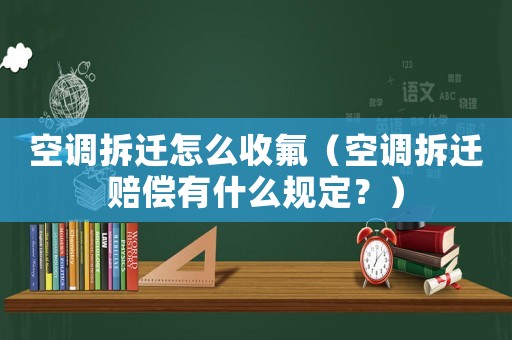 空調拆遷怎么收氟（空調拆遷賠償有什么規定？）