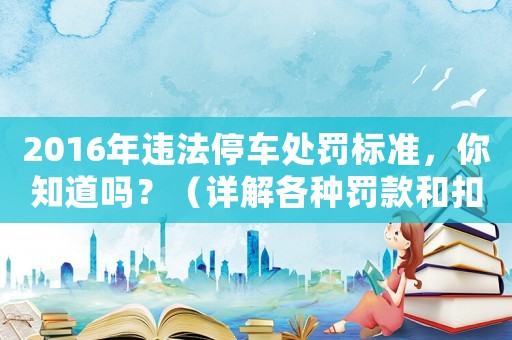 2016年違法停車處罰標準，你知道嗎？（詳解各種罰款和扣分規定）