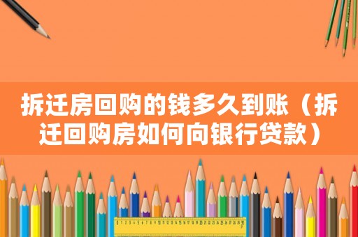 拆遷房回購的錢多久到賬（拆遷回購房如何向銀行貸款）