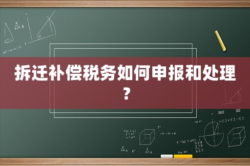 拆遷補償稅務如何申報和處理？