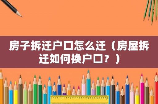 房子拆遷戶口怎么遷（房屋拆遷如何換戶口？）