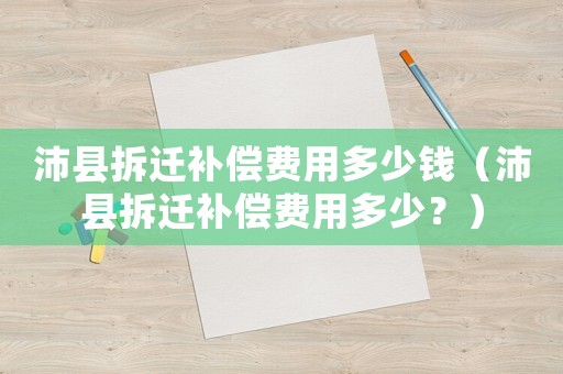 沛縣拆遷補償費用多少錢（沛縣拆遷補償費用多少？）
