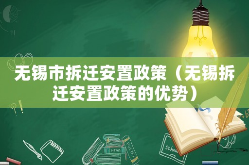 無錫市拆遷安置政策（無錫拆遷安置政策的優勢）