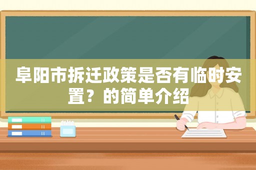 阜陽市拆遷政策是否有臨時安置？的簡單介紹