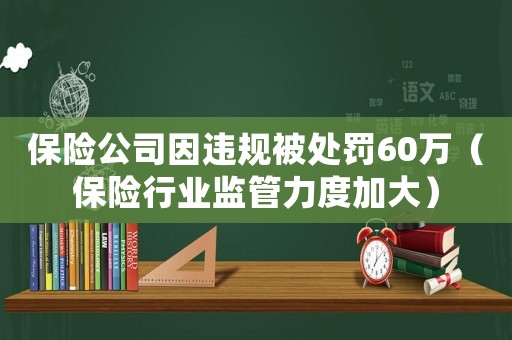 保險公司因違規被處罰60萬（保險行業監管力度加大）