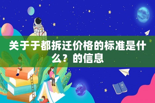 關(guān)于于都拆遷價(jià)格的標(biāo)準(zhǔn)是什么？的信息