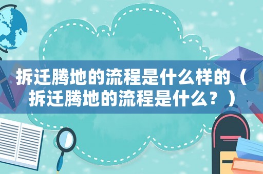 拆遷騰地的流程是什么樣的（拆遷騰地的流程是什么？）