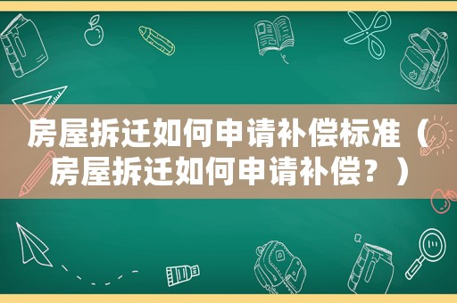 房屋拆遷如何申請補償標準（房屋拆遷如何申請補償？）