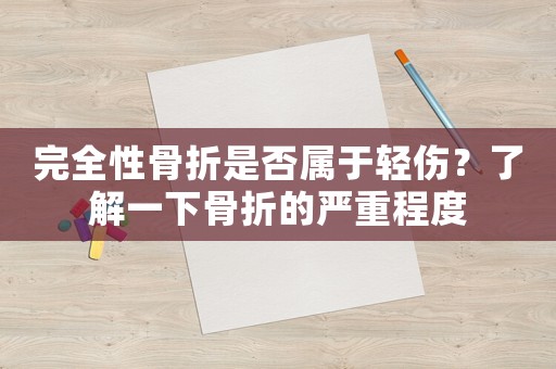 完全性骨折是否屬于輕傷？了解一下骨折的嚴重程度