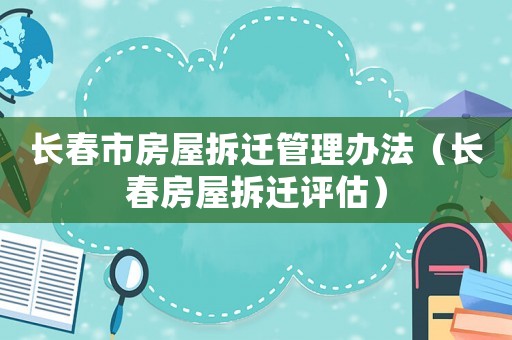 長春市房屋拆遷管理辦法（長春房屋拆遷評估）