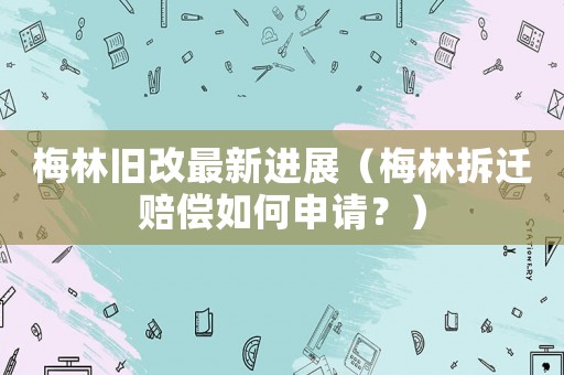 梅林舊改最新進展（梅林拆遷賠償如何申請？）