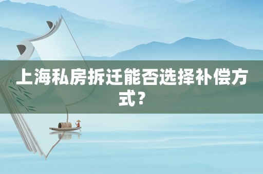 上海私房拆遷能否選擇補償方式？