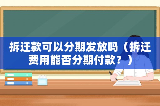 拆遷款可以分期發(fā)放嗎（拆遷費(fèi)用能否分期付款？）