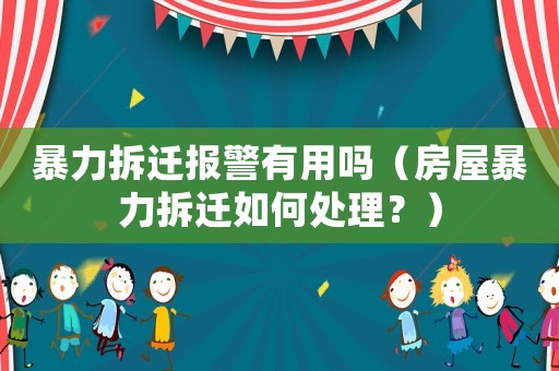 暴力拆遷報警有用嗎（房屋暴力拆遷如何處理？）