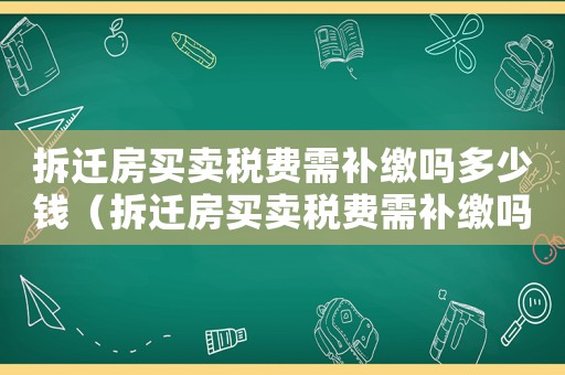 拆遷房買賣稅費需補繳嗎多少錢（拆遷房買賣稅費需補繳嗎？）