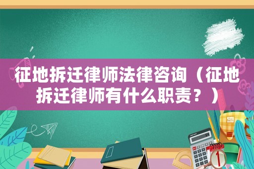 征地拆遷律師法律咨詢（征地拆遷律師有什么職責(zé)？）