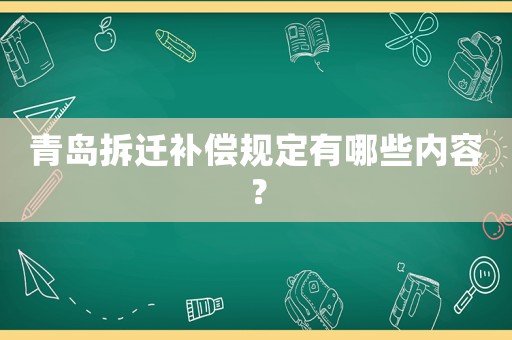 青島拆遷補(bǔ)償規(guī)定有哪些內(nèi)容？