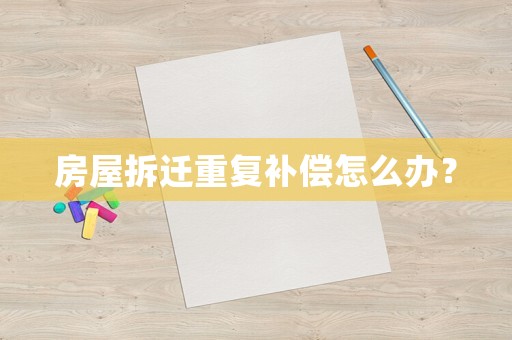 房屋拆遷重復補償怎么辦？