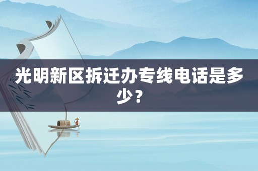 光明新區(qū)拆遷辦專線電話是多少？