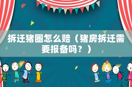 拆遷豬圈怎么賠（豬房拆遷需要報備嗎？）