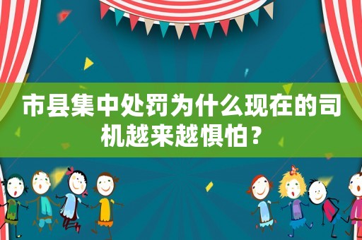 市縣集中處罰為什么現在的司機越來越懼怕？