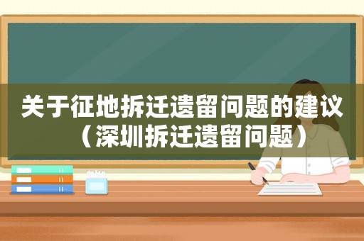 關(guān)于征地拆遷遺留問題的建議（深圳拆遷遺留問題）