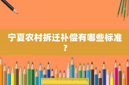 寧夏農村拆遷補償有哪些標準？
