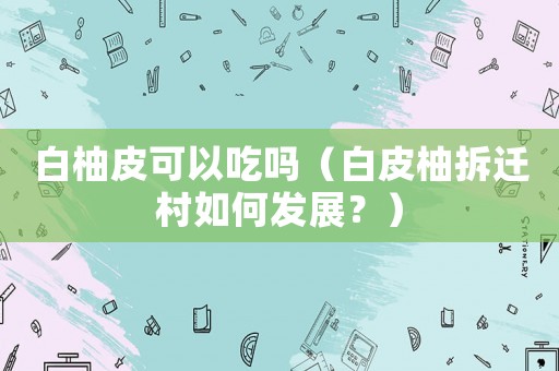 白柚皮可以吃嗎（白皮柚拆遷村如何發展？）