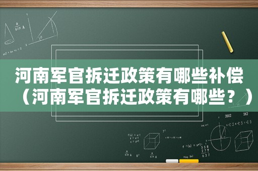 河南軍官拆遷政策有哪些補償（河南軍官拆遷政策有哪些？）