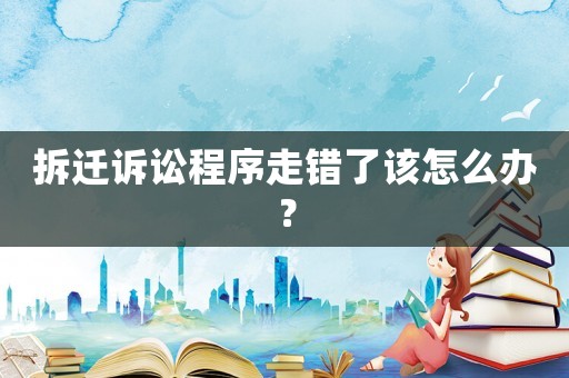 拆遷訴訟程序走錯了該怎么辦？
