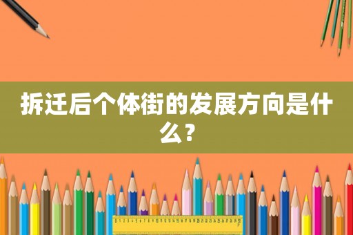 拆遷后個體街的發(fā)展方向是什么？