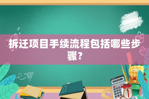 拆遷項目手續流程包括哪些步驟？