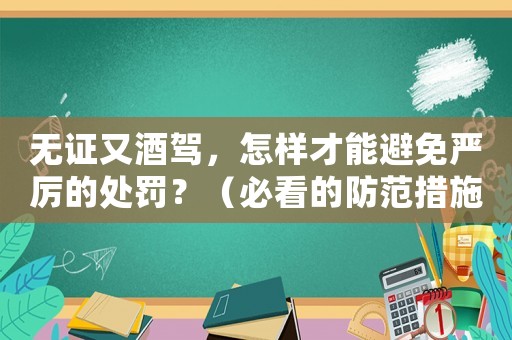 無證又酒駕，怎樣才能避免嚴厲的處罰？（必看的防范措施）