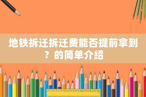 地鐵拆遷拆遷費(fèi)能否提前拿到？的簡(jiǎn)單介紹