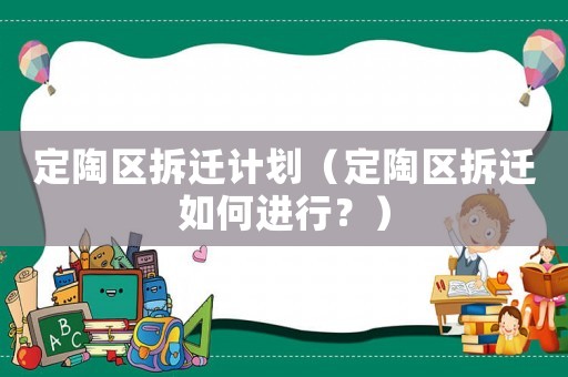 定陶區(qū)拆遷計(jì)劃（定陶區(qū)拆遷如何進(jìn)行？）