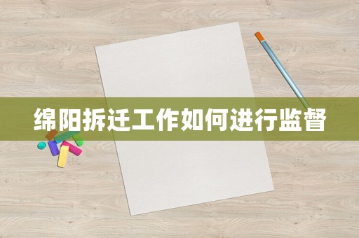 綿陽(yáng)拆遷工作如何進(jìn)行監(jiān)督