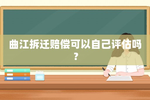 曲江拆遷賠償可以自己評估嗎？