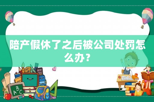 陪產假休了之后被公司處罰怎么辦？