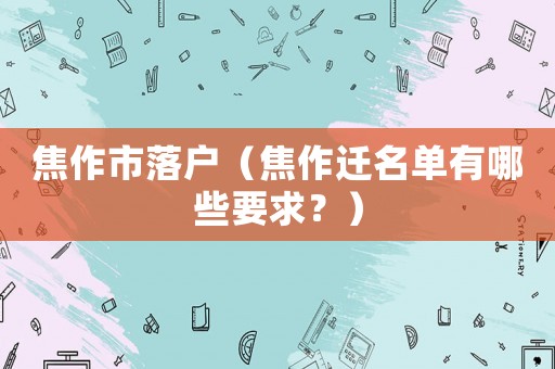 焦作市落戶（焦作遷名單有哪些要求？）