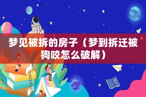 夢見被拆的房子（夢到拆遷被狗咬怎么破解）