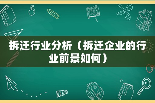 拆遷行業分析（拆遷企業的行業前景如何）
