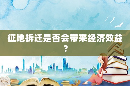 征地拆遷是否會帶來經濟效益？