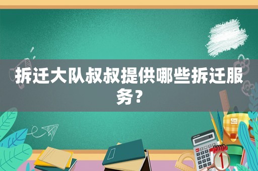 拆遷大隊(duì)叔叔提供哪些拆遷服務(wù)？