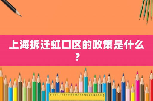 上海拆遷虹口區(qū)的政策是什么？