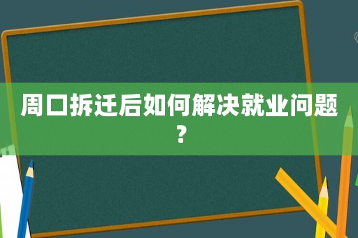 周口拆遷后如何解決就業問題？