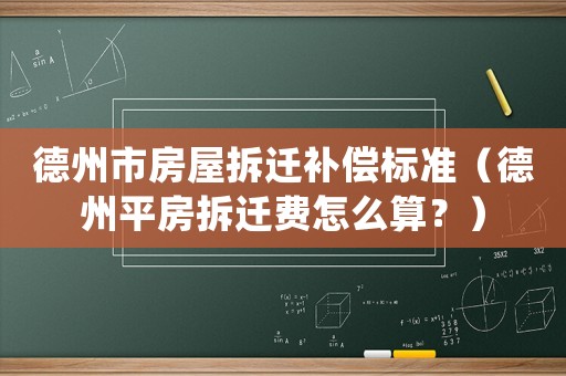 德州市房屋拆遷補償標準（德州平房拆遷費怎么算？）