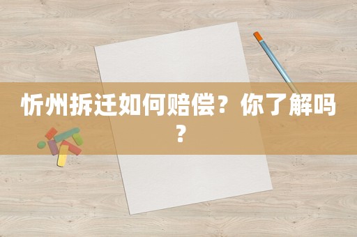 忻州拆遷如何賠償？你了解嗎？