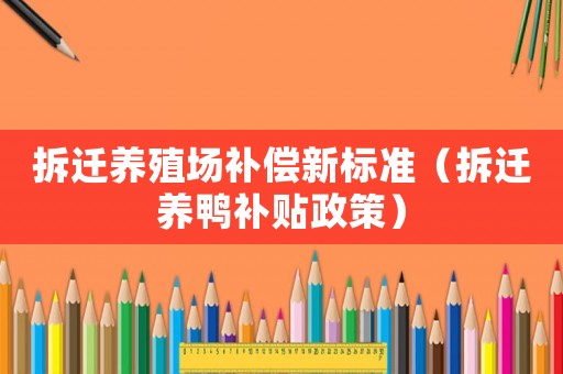 拆遷養殖場補償新標準（拆遷養鴨補貼政策）