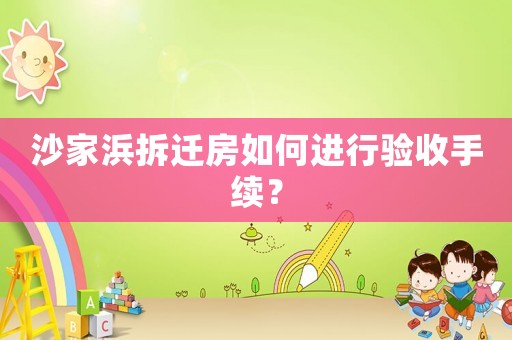 沙家浜拆遷房如何進(jìn)行驗(yàn)收手續(xù)？